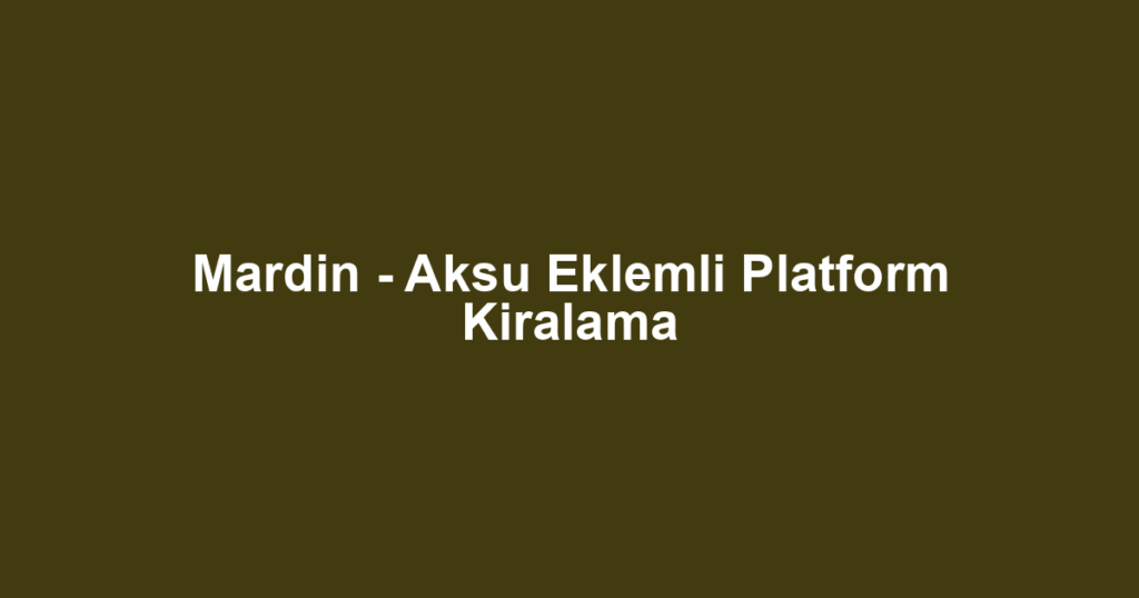 Mardin - Aksu Eklemli Platform Kiralama