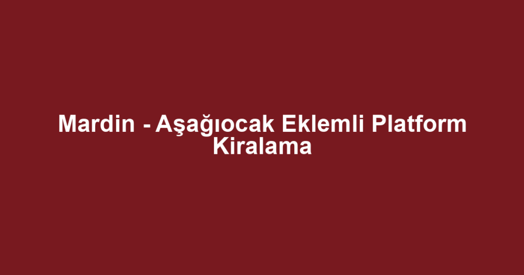 Mardin - Aşağıocak Eklemli Platform Kiralama