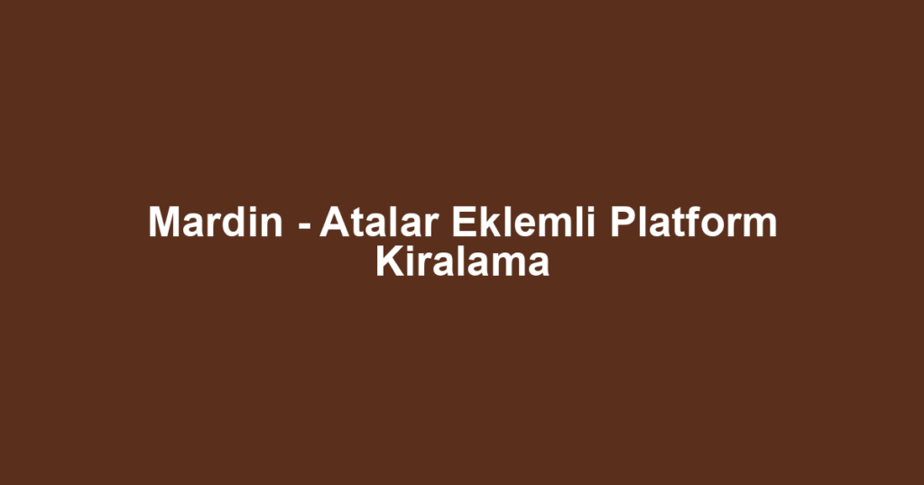 Mardin - Atalar Eklemli Platform Kiralama