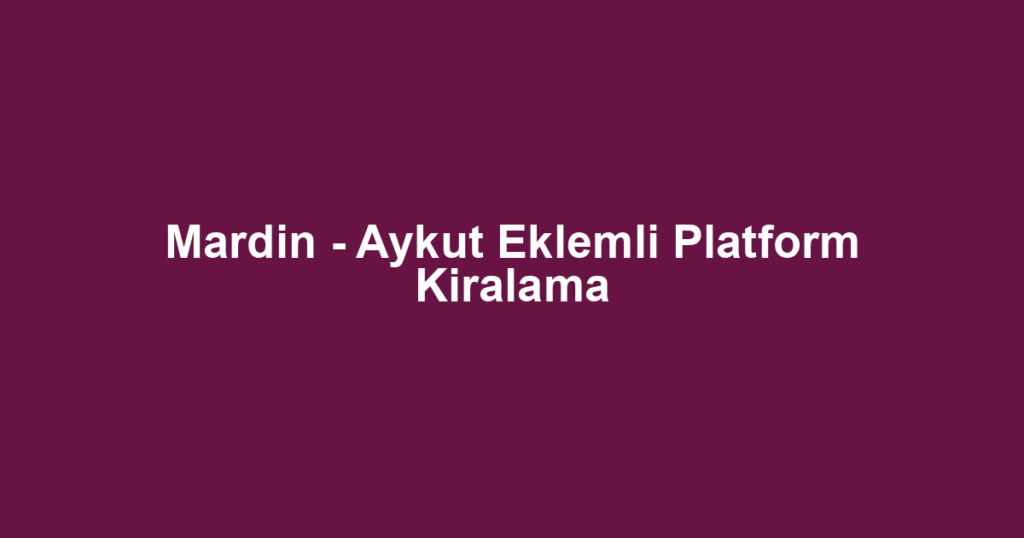 Mardin - Aykut Eklemli Platform Kiralama