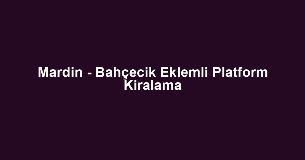 Mardin - Bahçecik Eklemli Platform Kiralama