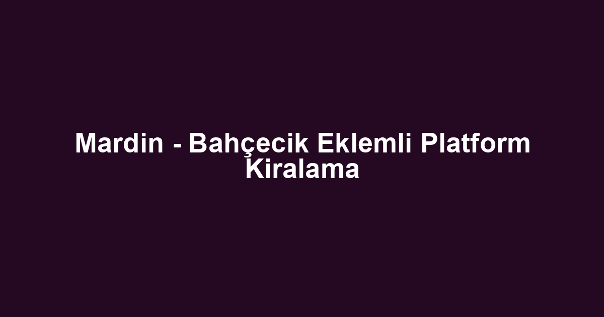 Mardin - Bahçecik Eklemli Platform Kiralama