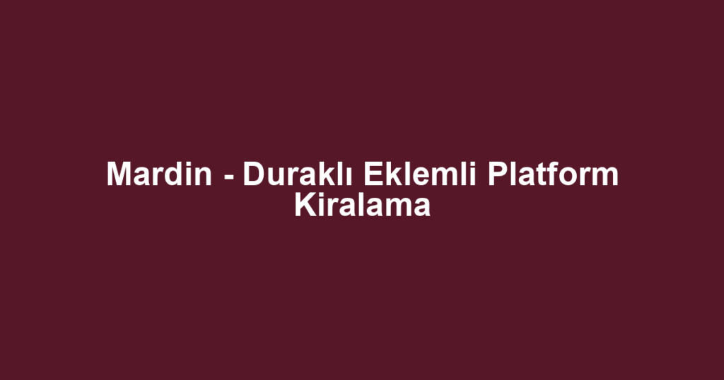 Mardin - Duraklı Eklemli Platform Kiralama