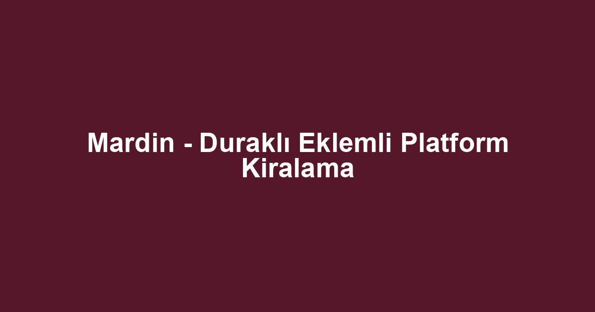 Mardin - Duraklı Eklemli Platform Kiralama