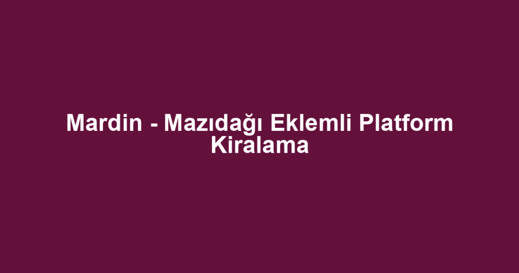 Mardin - Mazıdağı Eklemli Platform Kiralama