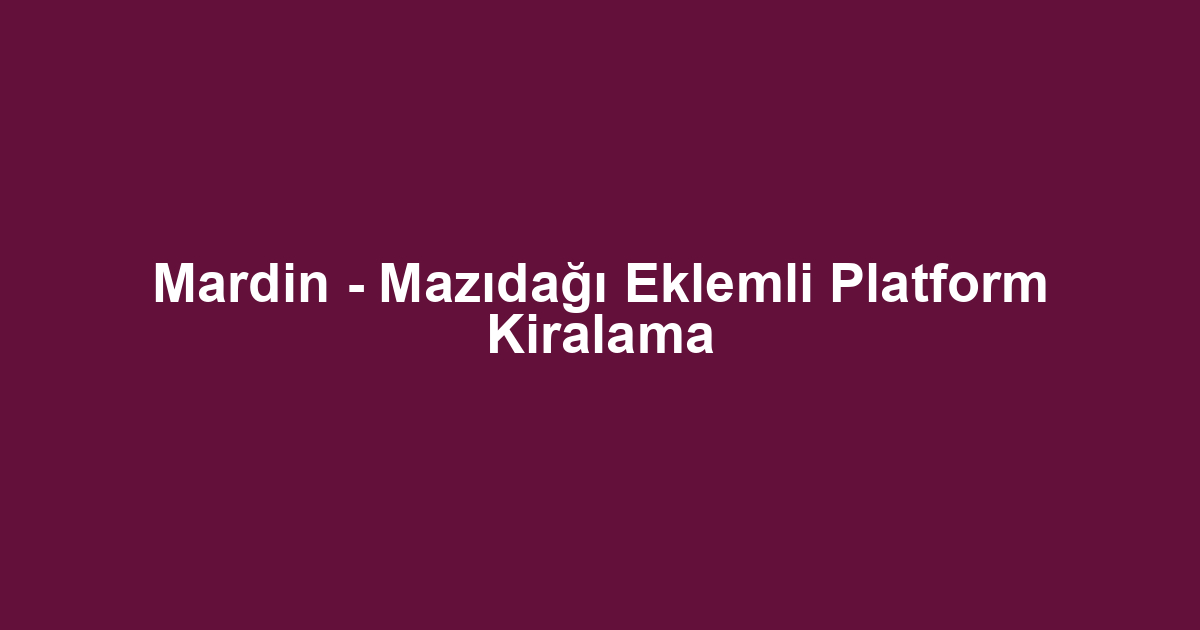 Mardin - Mazıdağı Eklemli Platform Kiralama