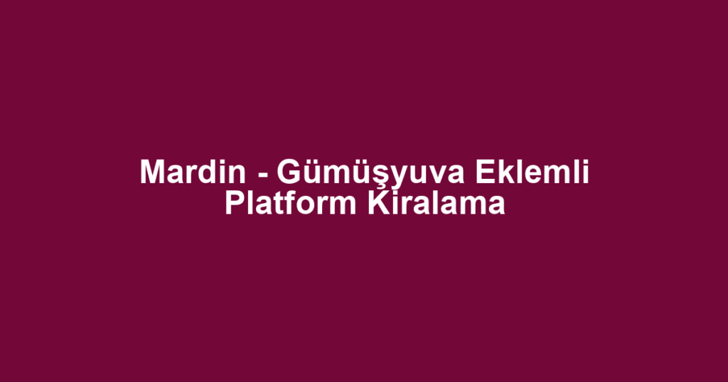 Mardin - Gümüşyuva Eklemli Platform Kiralama