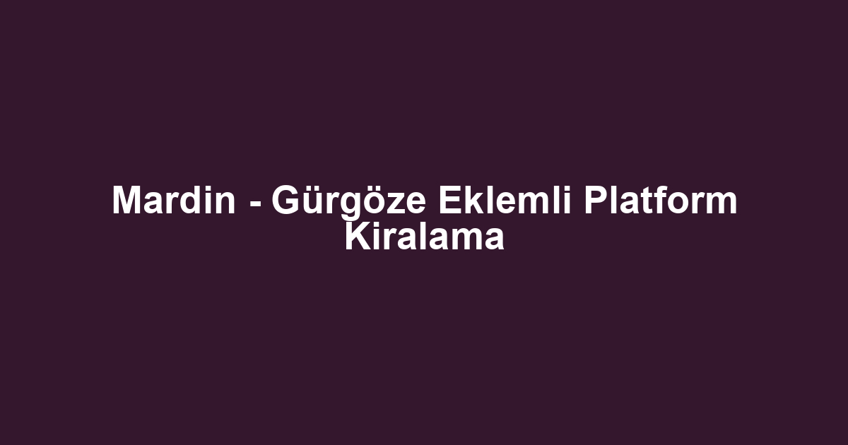 Mardin - Gürgöze Eklemli Platform Kiralama