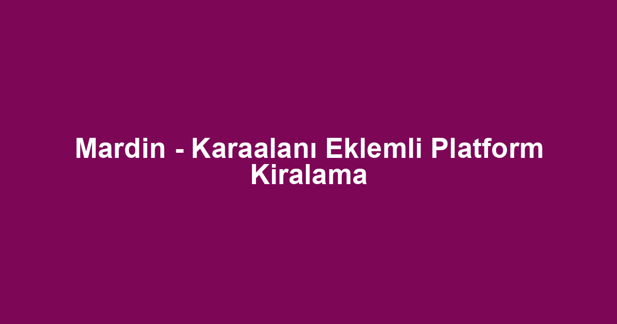 Mardin - Karaalanı Eklemli Platform Kiralama