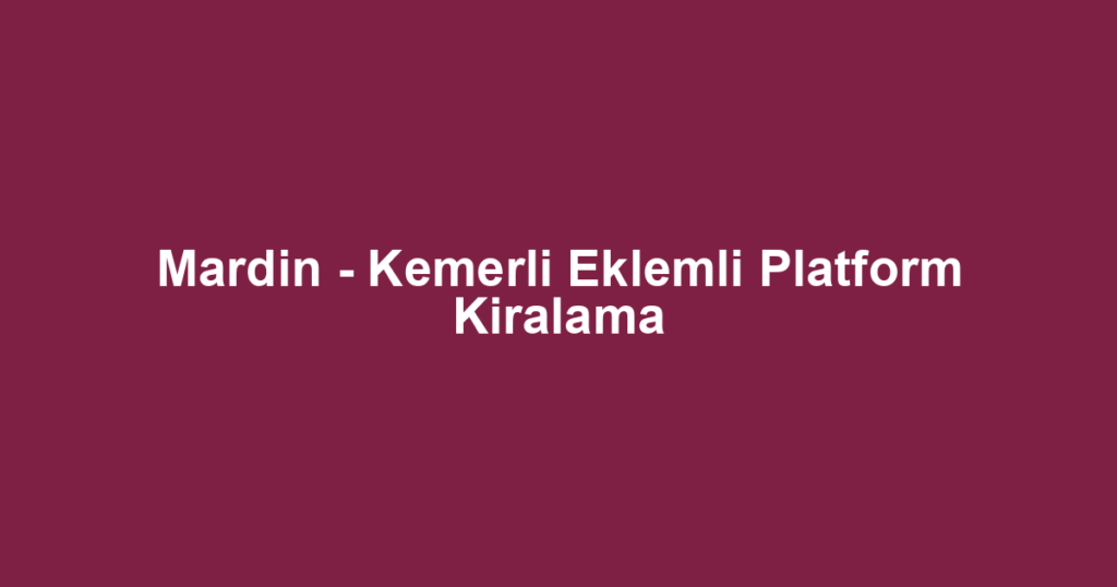 Mardin - Kemerli Eklemli Platform Kiralama