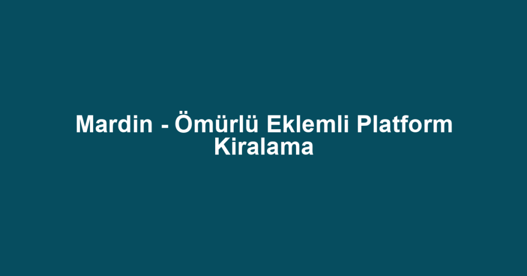 Mardin - Ömürlü Eklemli Platform Kiralama