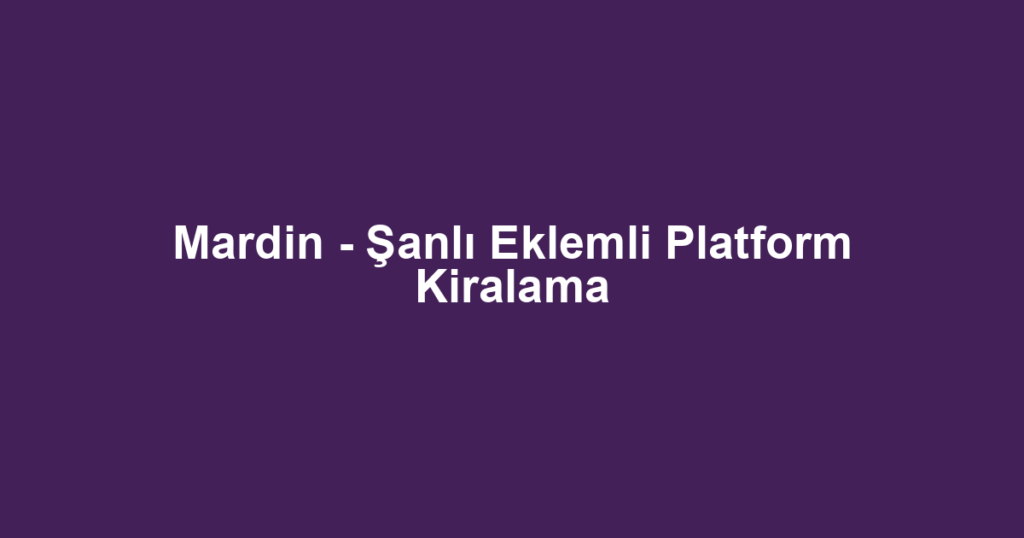 Mardin - Şanlı Eklemli Platform Kiralama