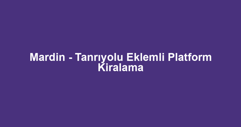 Mardin - Tanrıyolu Eklemli Platform Kiralama