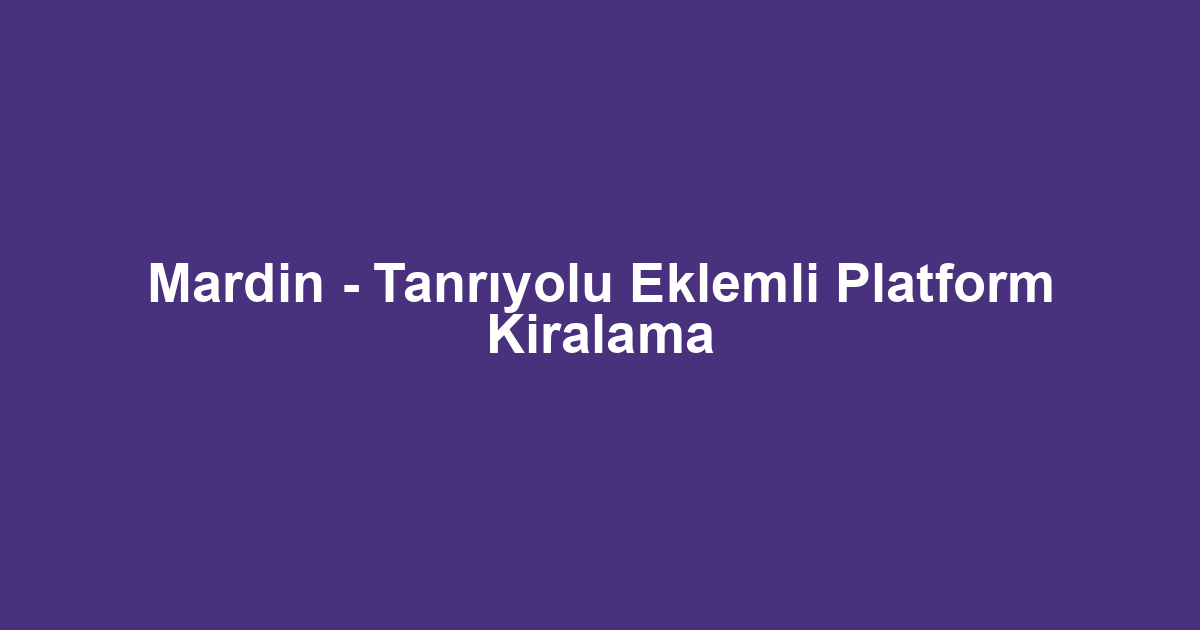Mardin - Tanrıyolu Eklemli Platform Kiralama