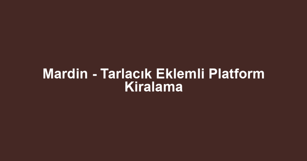 Mardin - Tarlacık Eklemli Platform Kiralama