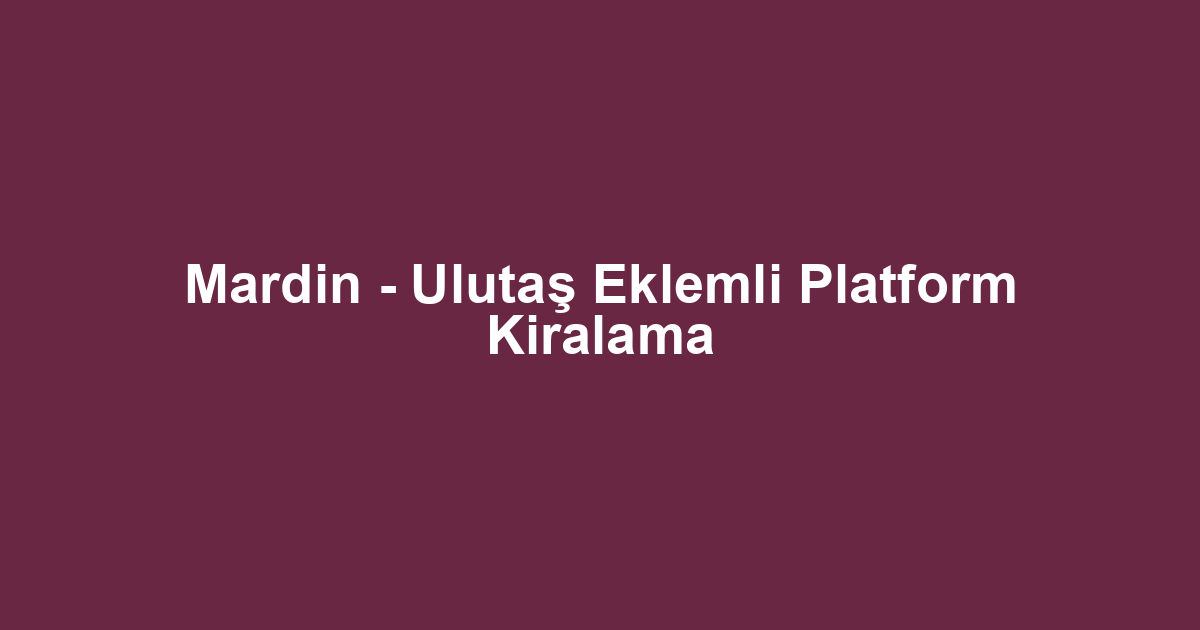 Mardin - Ulutaş Eklemli Platform Kiralama