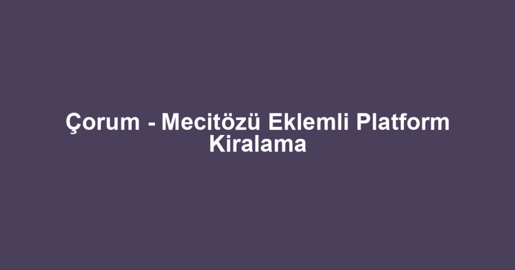 Çorum - Mecitözü Eklemli Platform Kiralama
