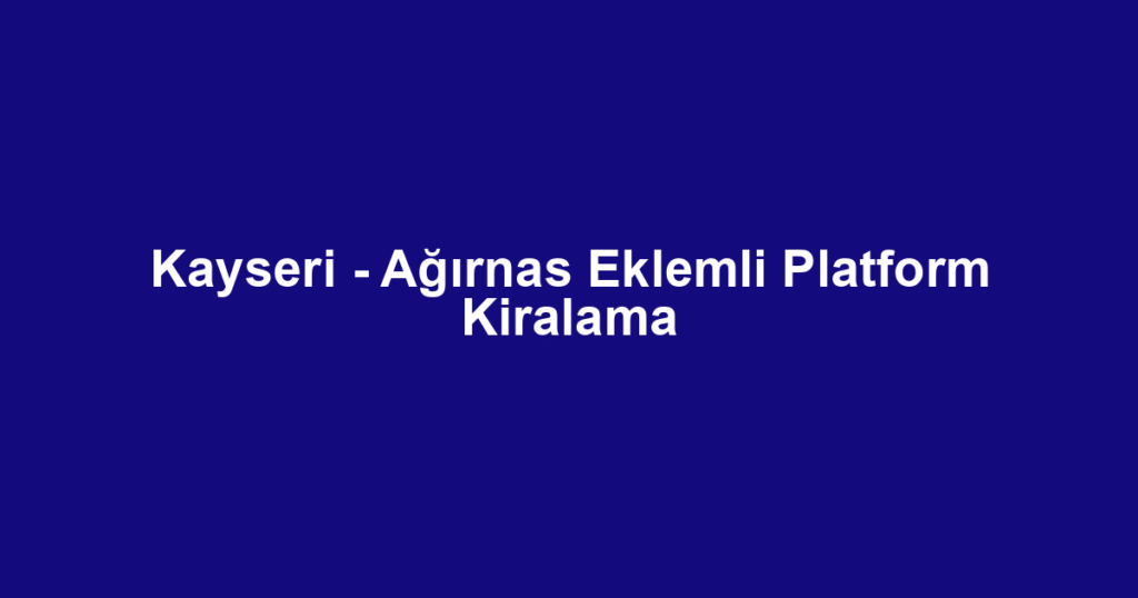 Kayseri - Ağırnas Eklemli Platform Kiralama