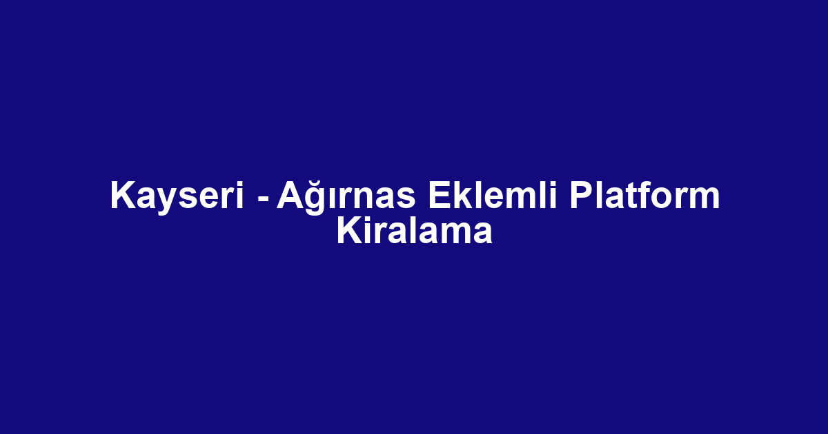 Kayseri - Ağırnas Eklemli Platform Kiralama