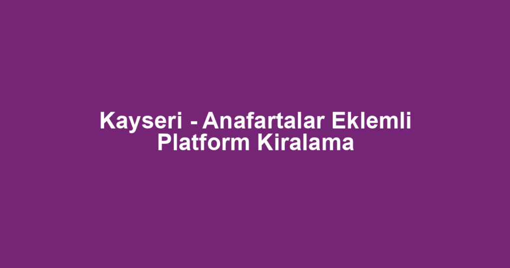 Kayseri - Anafartalar Eklemli Platform Kiralama