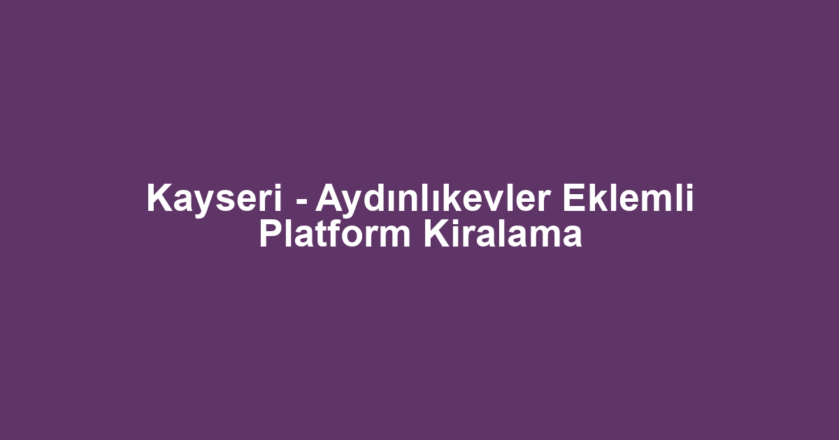 Kayseri - Aydınlıkevler Eklemli Platform Kiralama