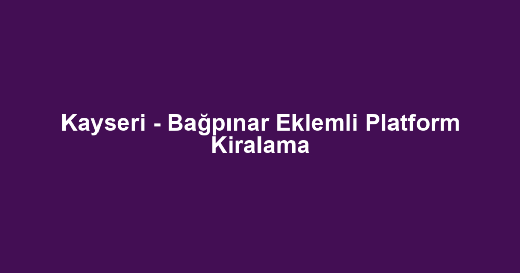Kayseri - Bağpınar Eklemli Platform Kiralama