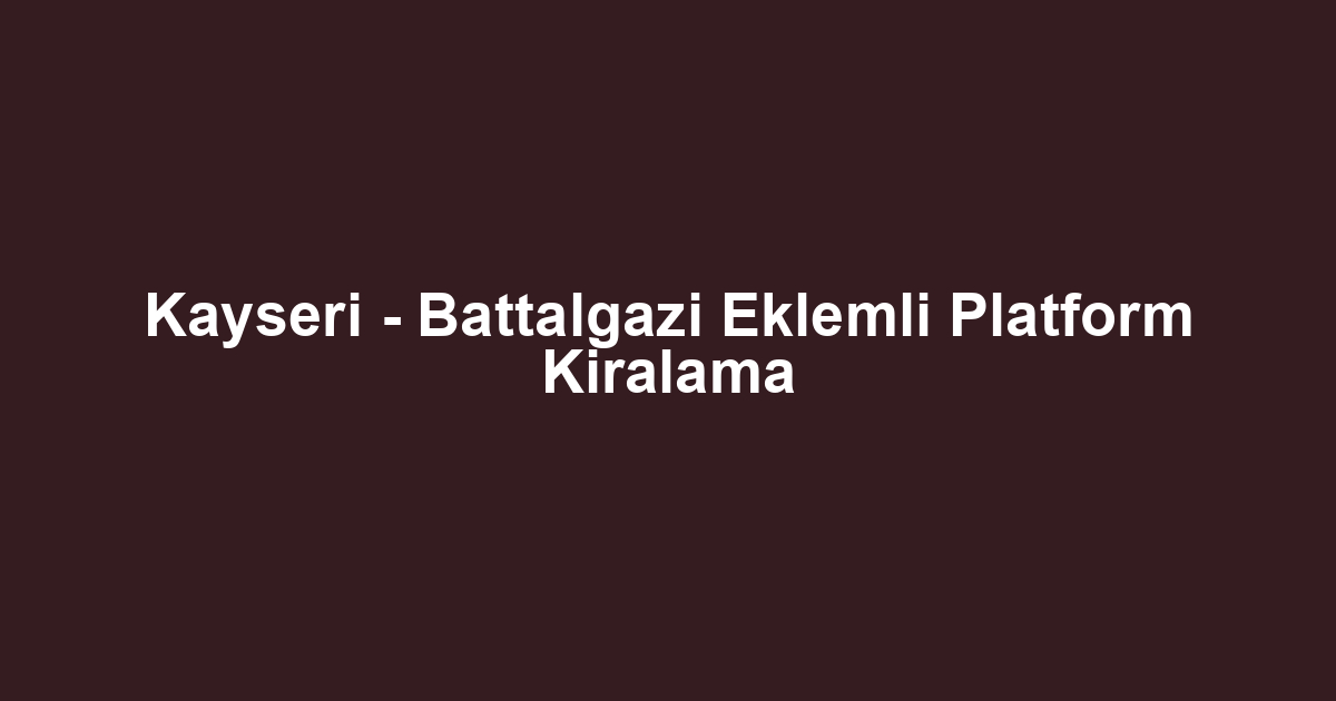 Kayseri - Battalgazi Eklemli Platform Kiralama