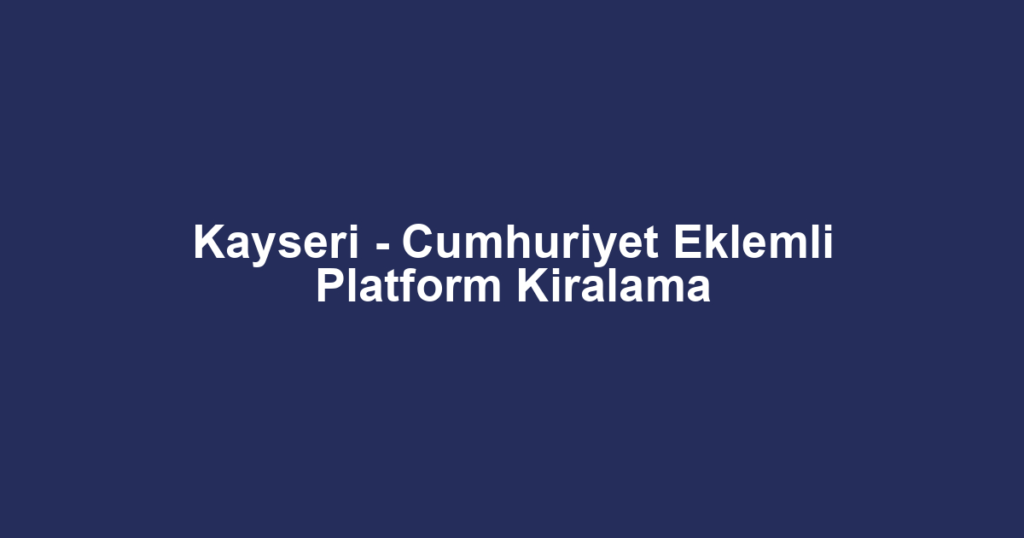 Kayseri - Cumhuriyet Eklemli Platform Kiralama