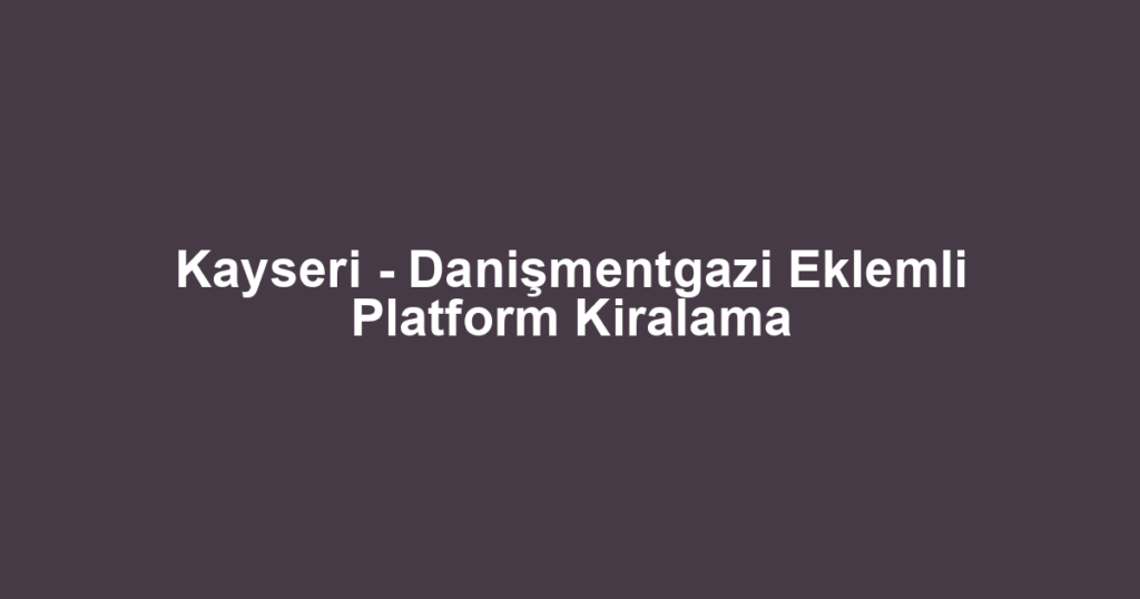 Kayseri - Danişmentgazi Eklemli Platform Kiralama