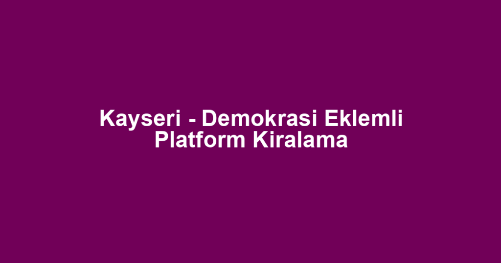 Kayseri - Demokrasi Eklemli Platform Kiralama