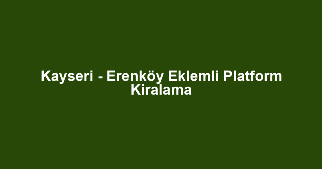 Kayseri - Erenköy Eklemli Platform Kiralama
