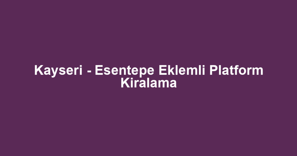Kayseri - Esentepe Eklemli Platform Kiralama