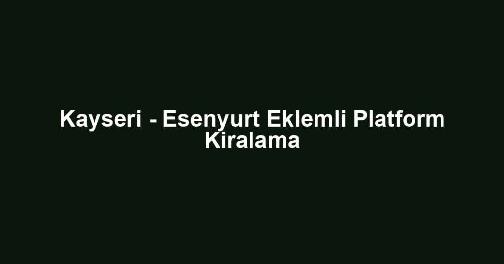 Kayseri - Esenyurt Eklemli Platform Kiralama