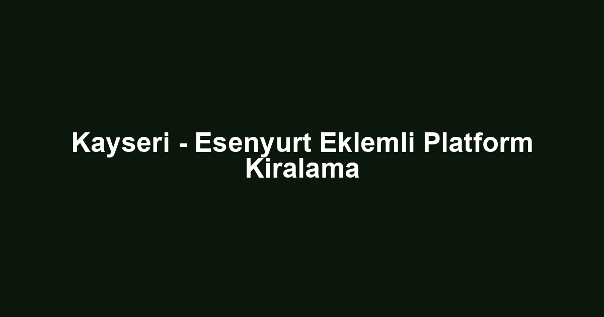 Kayseri - Esenyurt Eklemli Platform Kiralama