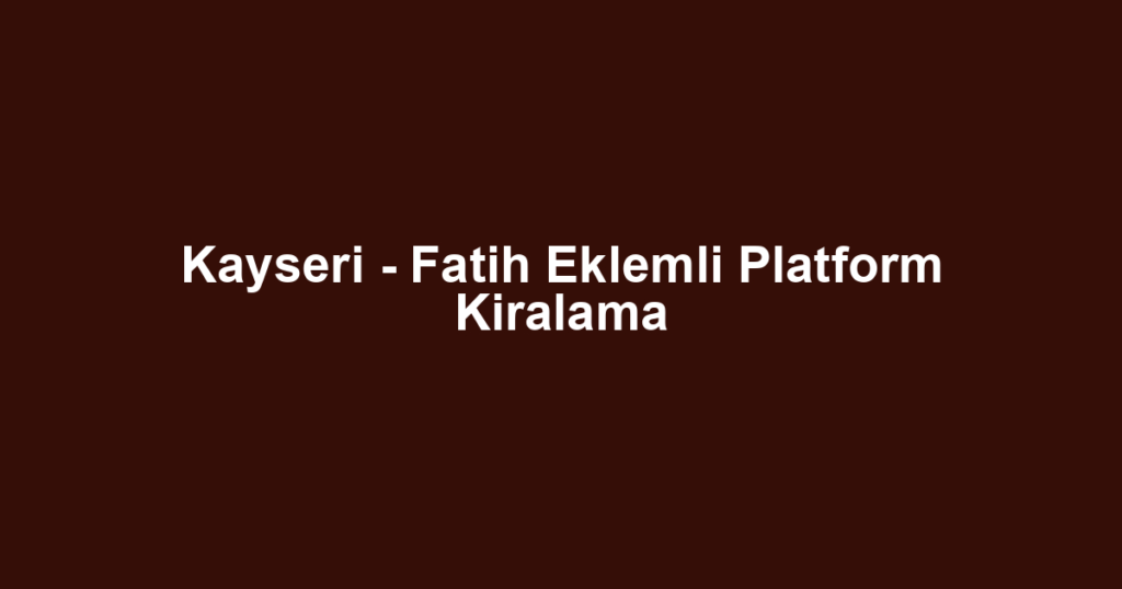 Kayseri - Fatih Eklemli Platform Kiralama