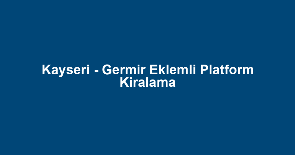 Kayseri - Germir Eklemli Platform Kiralama