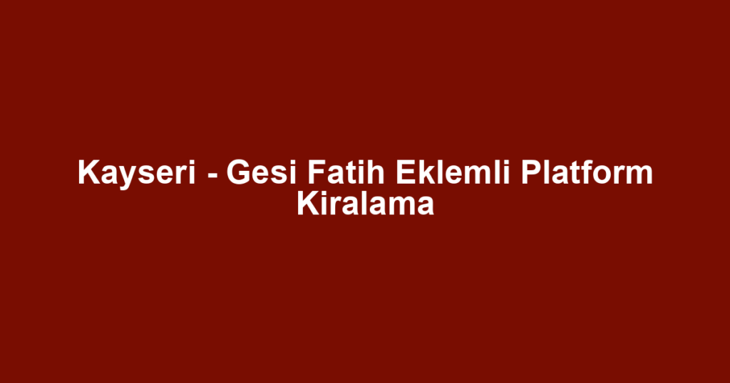 Kayseri - Gesi Fatih Eklemli Platform Kiralama