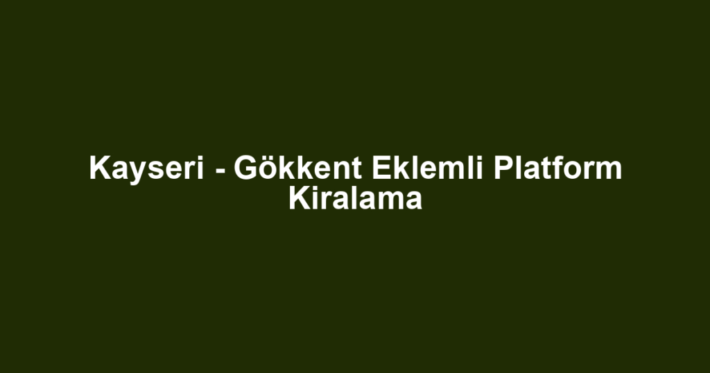 Kayseri - Gökkent Eklemli Platform Kiralama