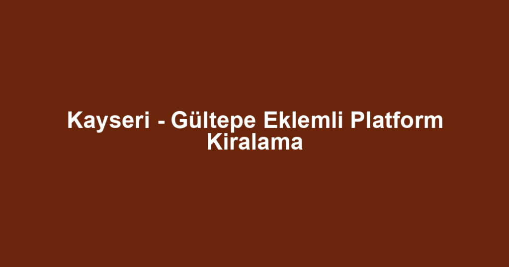 Kayseri - Gültepe Eklemli Platform Kiralama