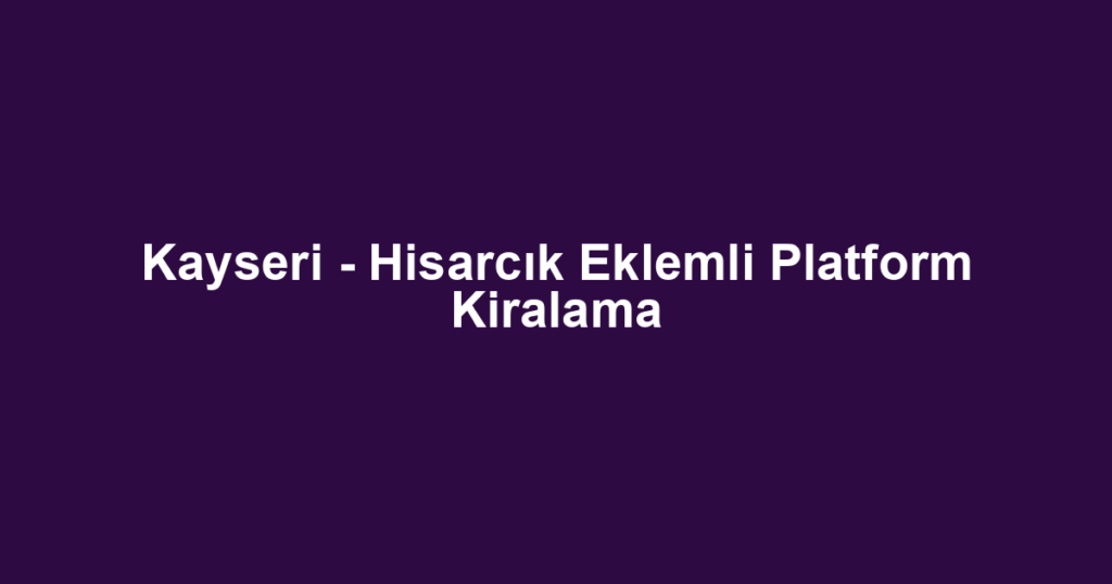 Kayseri - Hisarcık Eklemli Platform Kiralama