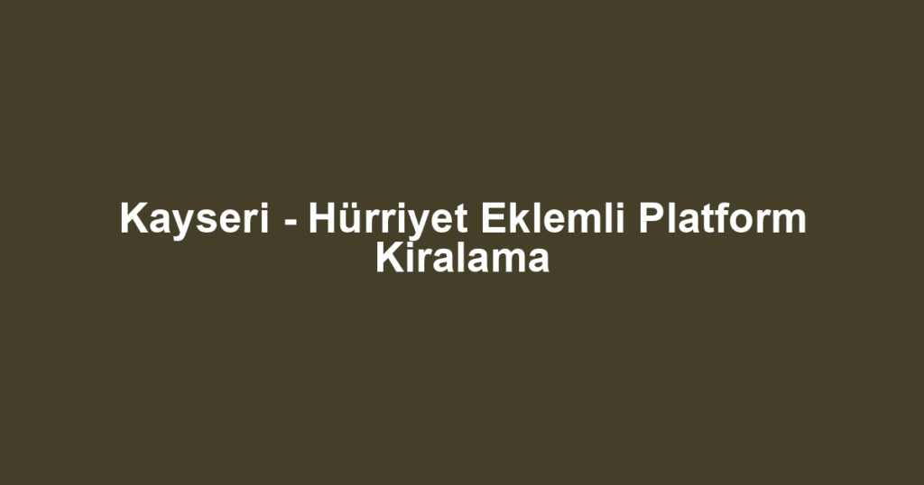 Kayseri - Hürriyet Eklemli Platform Kiralama