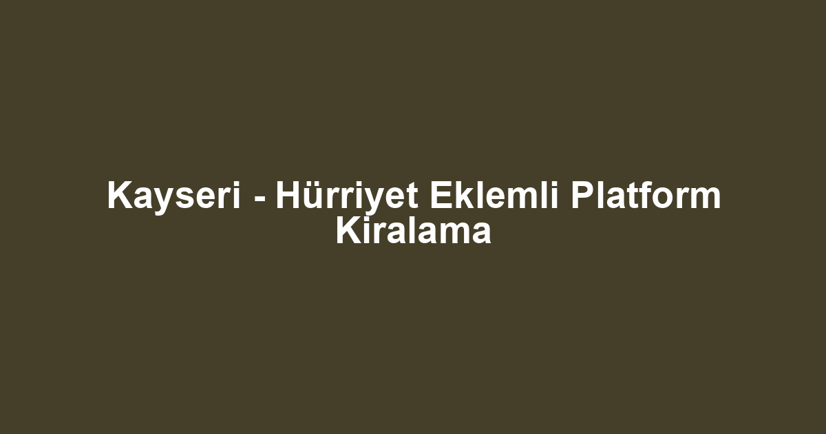 Kayseri - Hürriyet Eklemli Platform Kiralama
