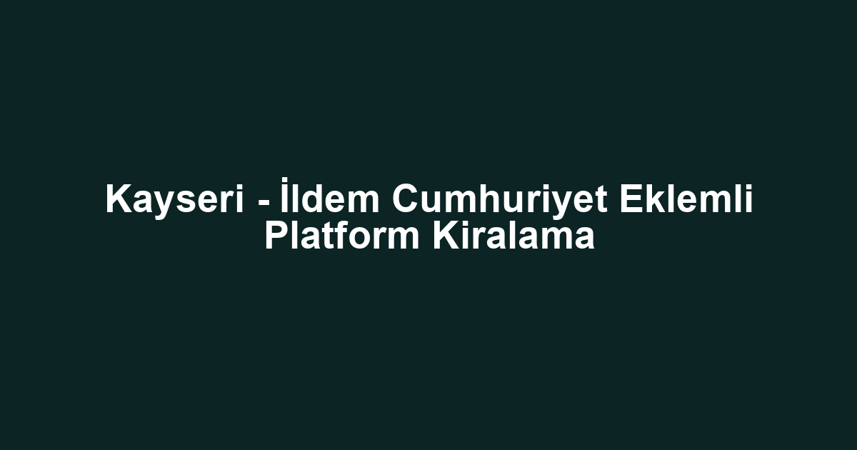 Kayseri - İldem Cumhuriyet Eklemli Platform Kiralama