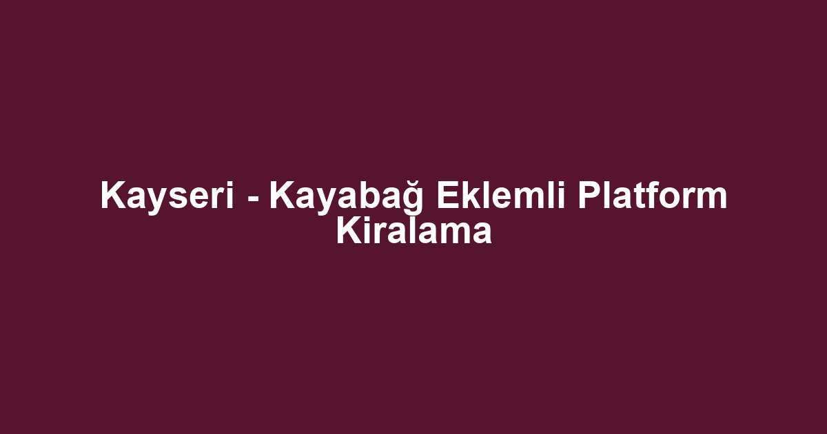 Kayseri - Kayabağ Eklemli Platform Kiralama