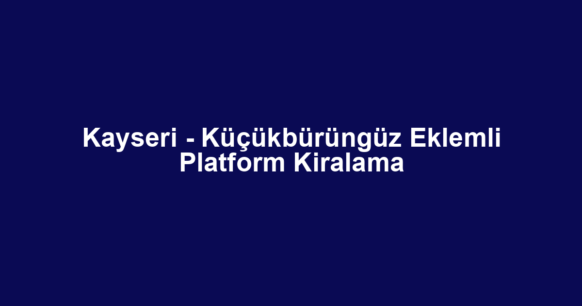 Kayseri - Küçükbürüngüz Eklemli Platform Kiralama