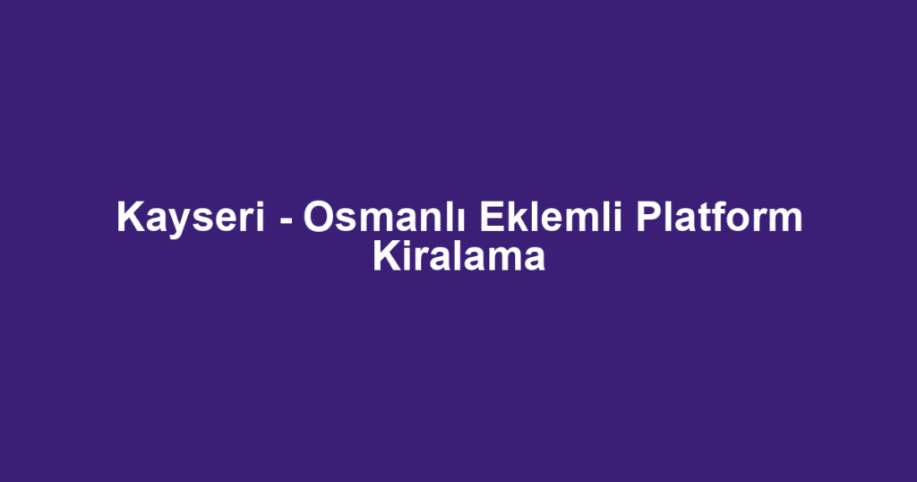 Kayseri - Osmanlı Eklemli Platform Kiralama