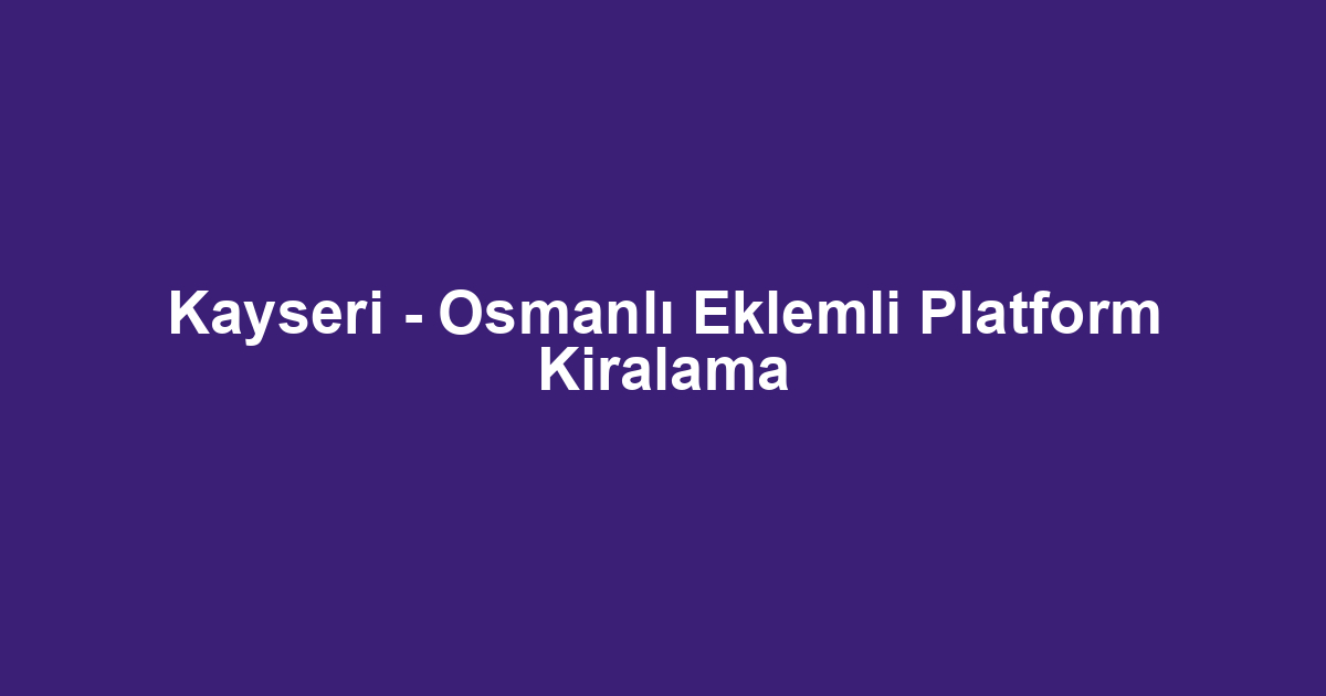 Kayseri - Osmanlı Eklemli Platform Kiralama