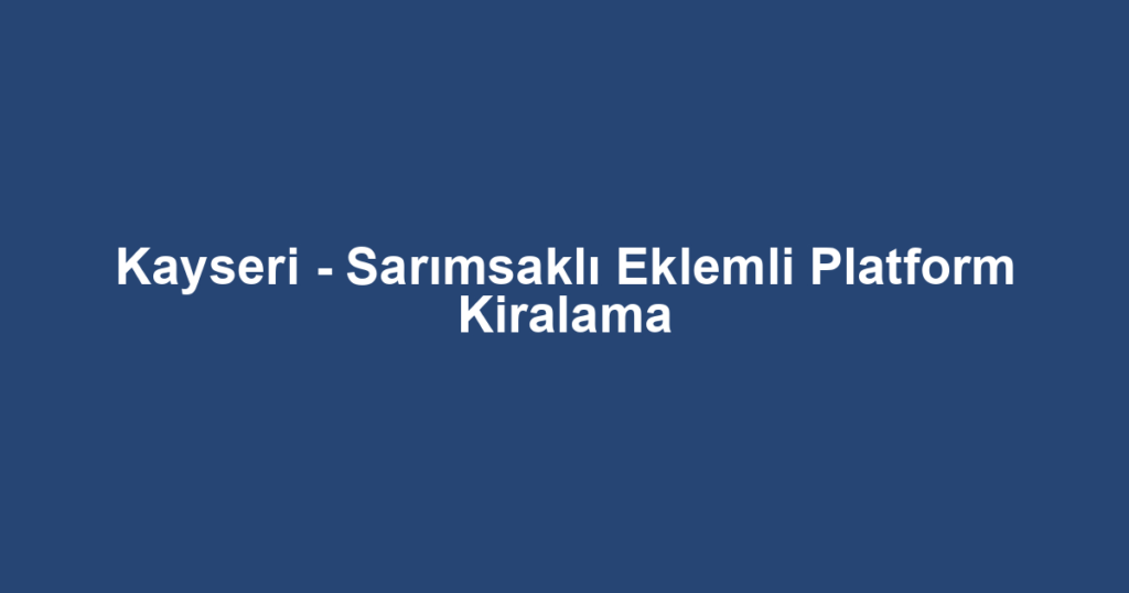 Kayseri - Sarımsaklı Eklemli Platform Kiralama