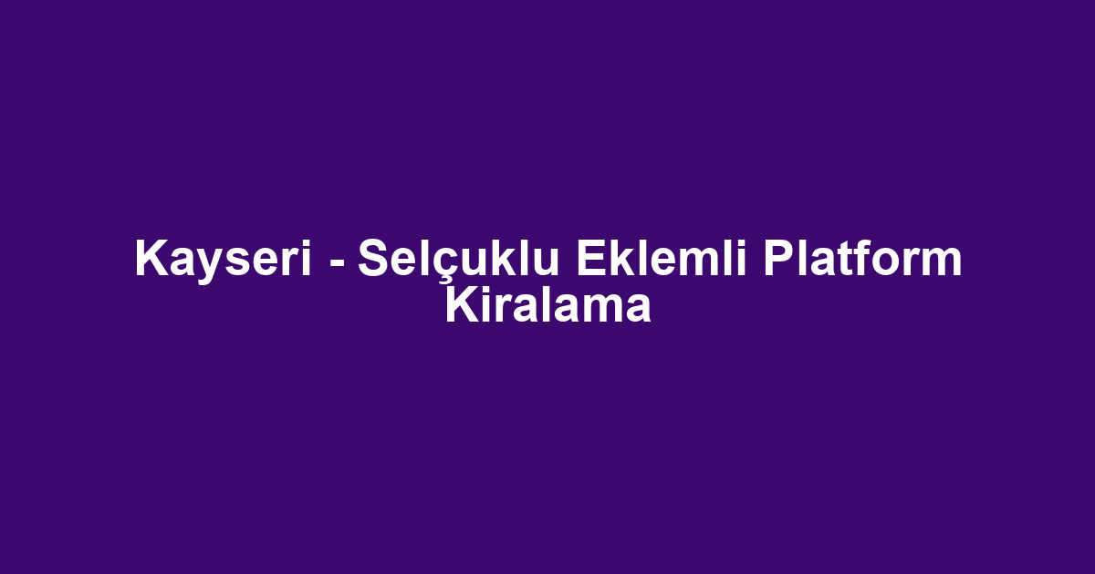 Kayseri - Selçuklu Eklemli Platform Kiralama