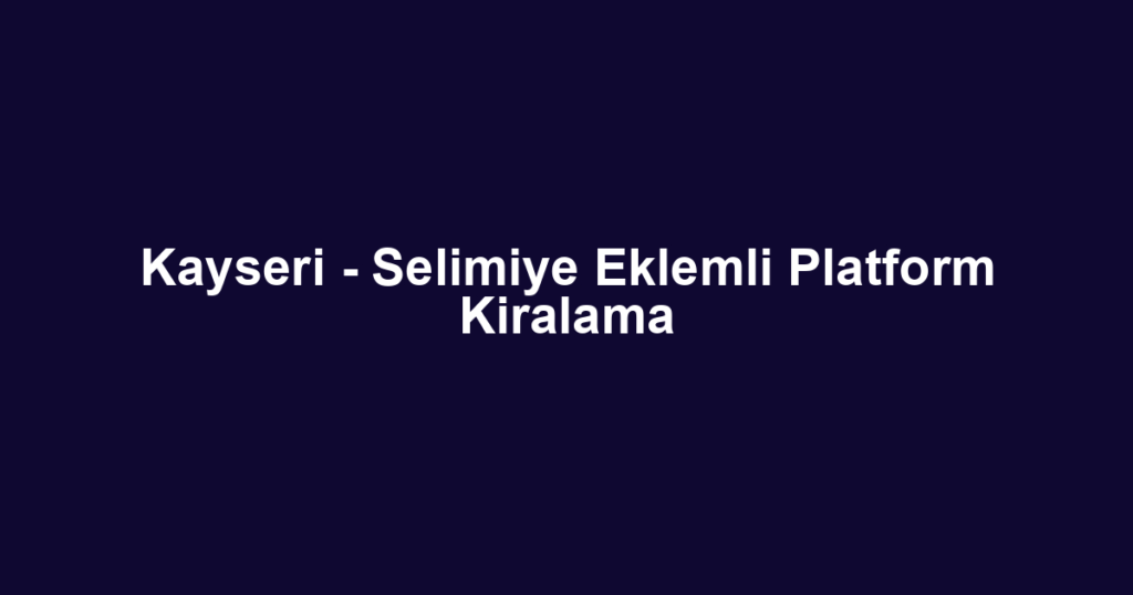 Kayseri - Selimiye Eklemli Platform Kiralama